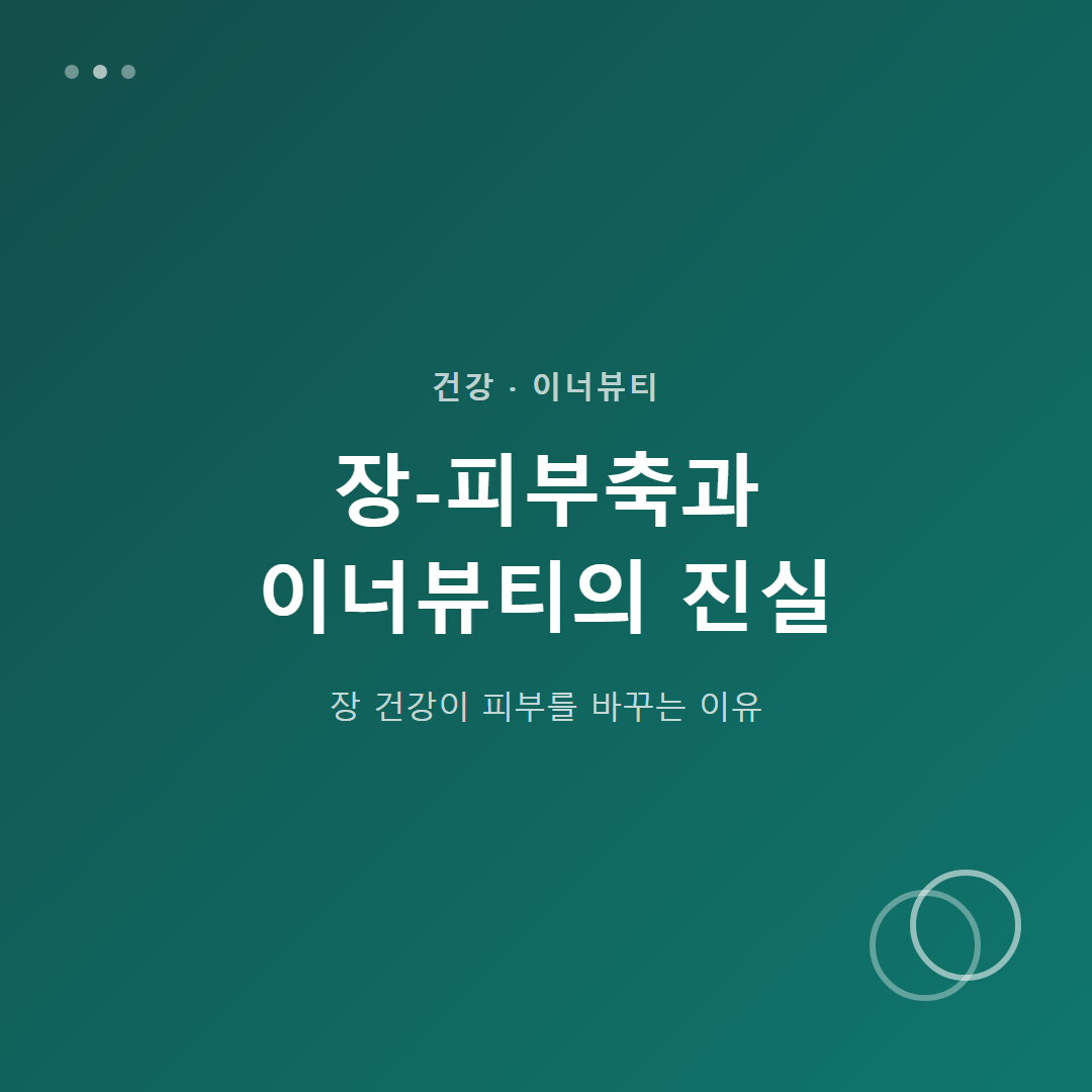 장-피부축 관리법과 이너뷰티 후기 — 장 건강이 피부를 바꾸는 이유